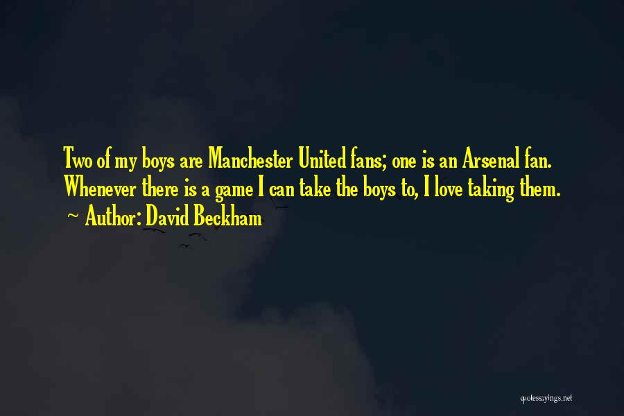 David Beckham Quotes: Two Of My Boys Are Manchester United Fans; One Is An Arsenal Fan. Whenever There Is A Game I Can