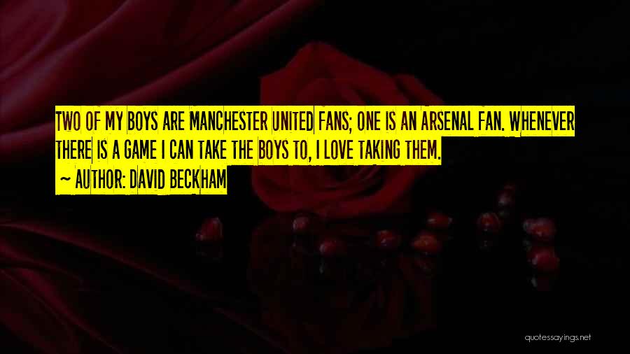 David Beckham Quotes: Two Of My Boys Are Manchester United Fans; One Is An Arsenal Fan. Whenever There Is A Game I Can