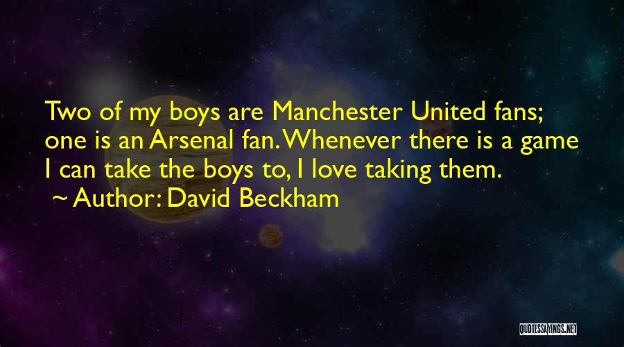 David Beckham Quotes: Two Of My Boys Are Manchester United Fans; One Is An Arsenal Fan. Whenever There Is A Game I Can