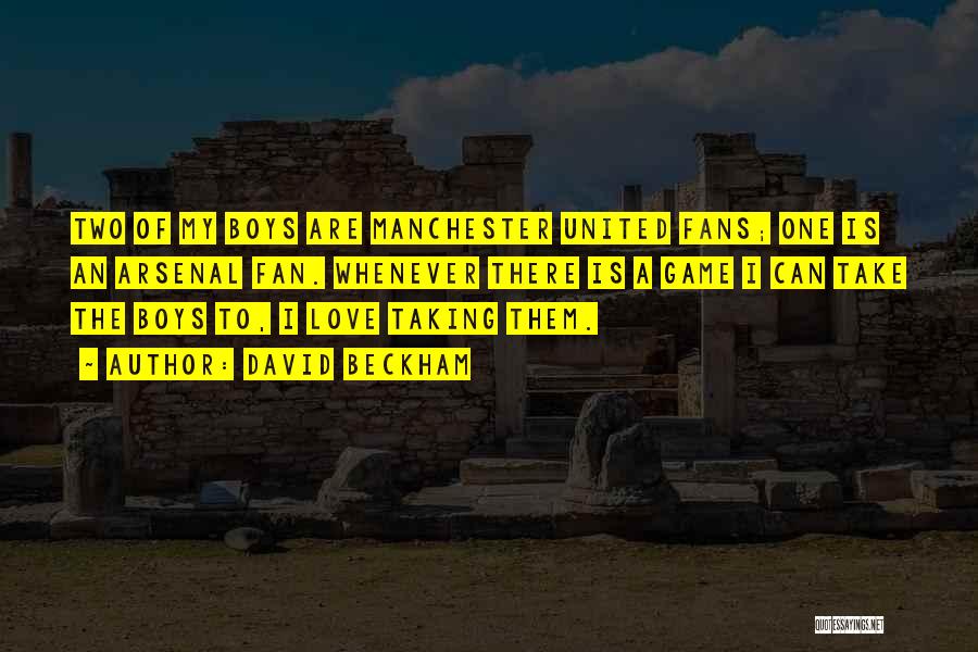 David Beckham Quotes: Two Of My Boys Are Manchester United Fans; One Is An Arsenal Fan. Whenever There Is A Game I Can