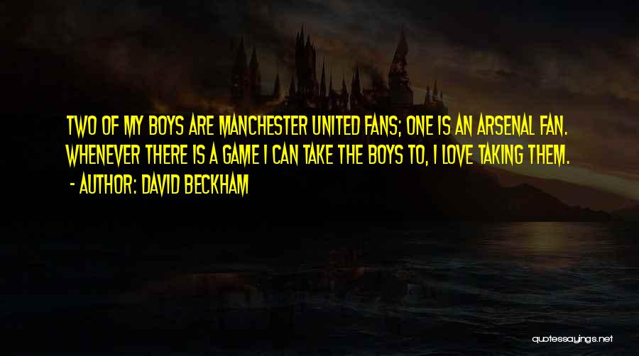 David Beckham Quotes: Two Of My Boys Are Manchester United Fans; One Is An Arsenal Fan. Whenever There Is A Game I Can