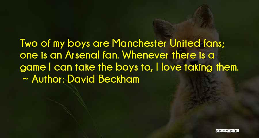 David Beckham Quotes: Two Of My Boys Are Manchester United Fans; One Is An Arsenal Fan. Whenever There Is A Game I Can