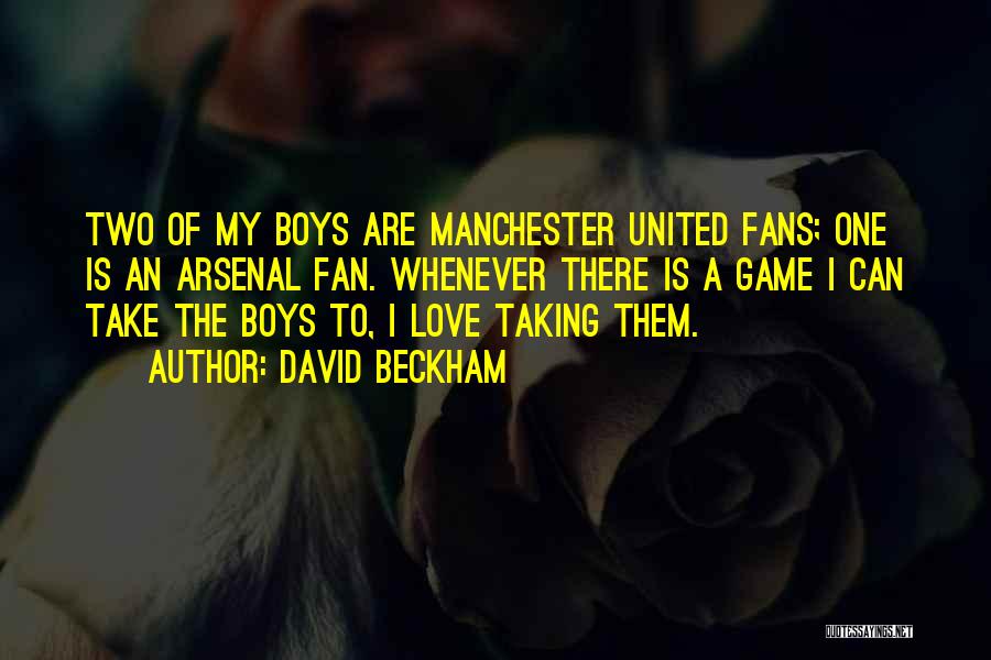 David Beckham Quotes: Two Of My Boys Are Manchester United Fans; One Is An Arsenal Fan. Whenever There Is A Game I Can