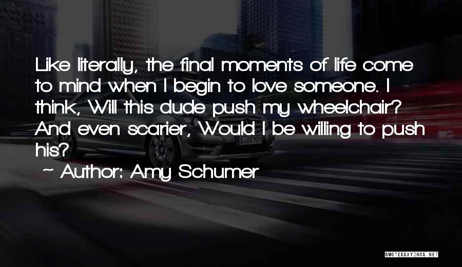 Amy Schumer Quotes: Like Literally, The Final Moments Of Life Come To Mind When I Begin To Love Someone. I Think, Will This