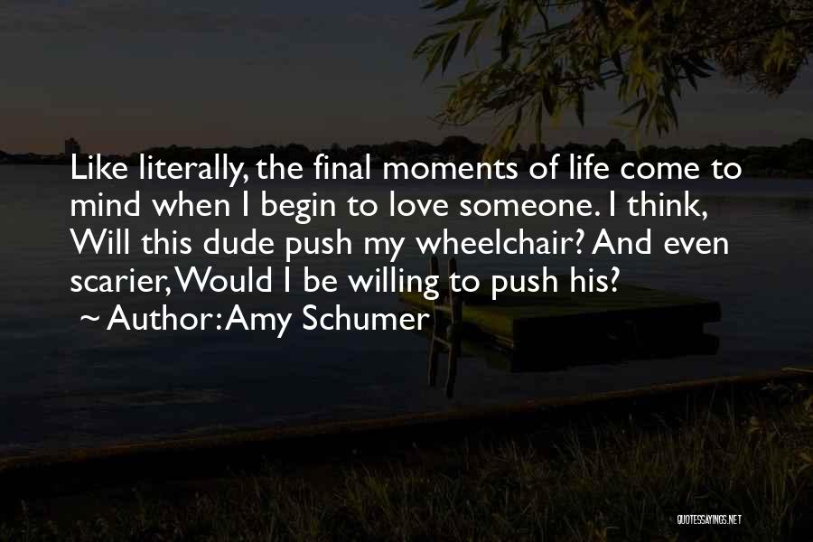 Amy Schumer Quotes: Like Literally, The Final Moments Of Life Come To Mind When I Begin To Love Someone. I Think, Will This