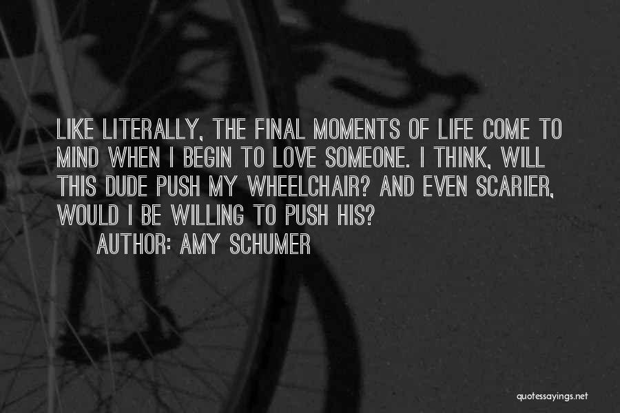 Amy Schumer Quotes: Like Literally, The Final Moments Of Life Come To Mind When I Begin To Love Someone. I Think, Will This