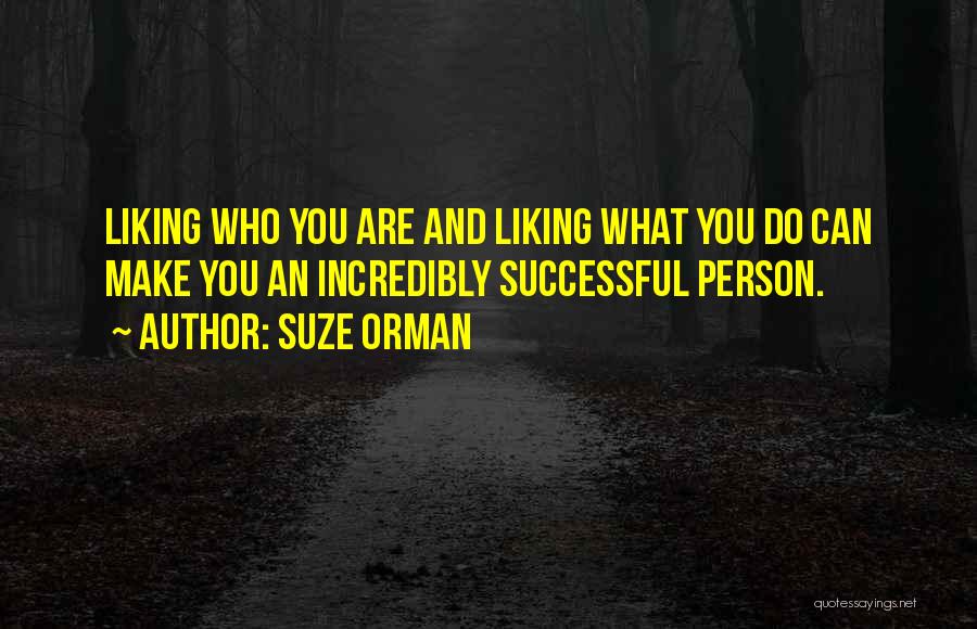 Suze Orman Quotes: Liking Who You Are And Liking What You Do Can Make You An Incredibly Successful Person.
