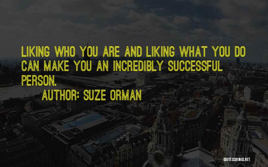 Suze Orman Quotes: Liking Who You Are And Liking What You Do Can Make You An Incredibly Successful Person.