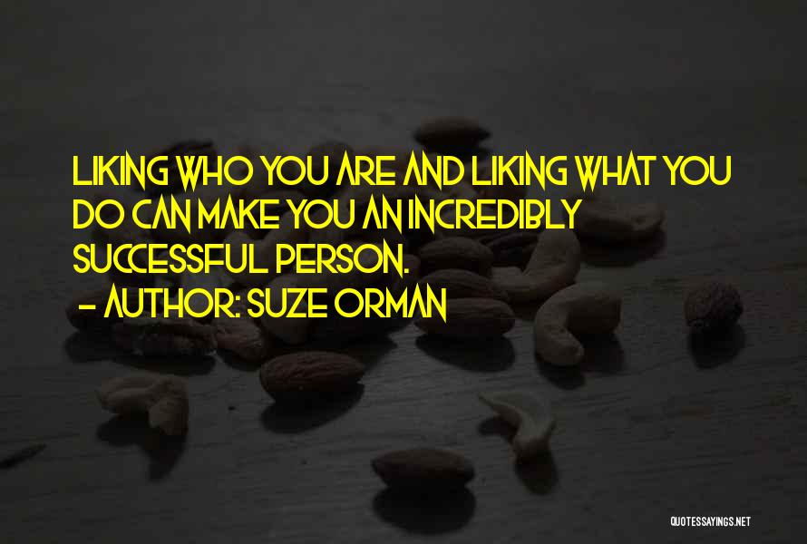 Suze Orman Quotes: Liking Who You Are And Liking What You Do Can Make You An Incredibly Successful Person.