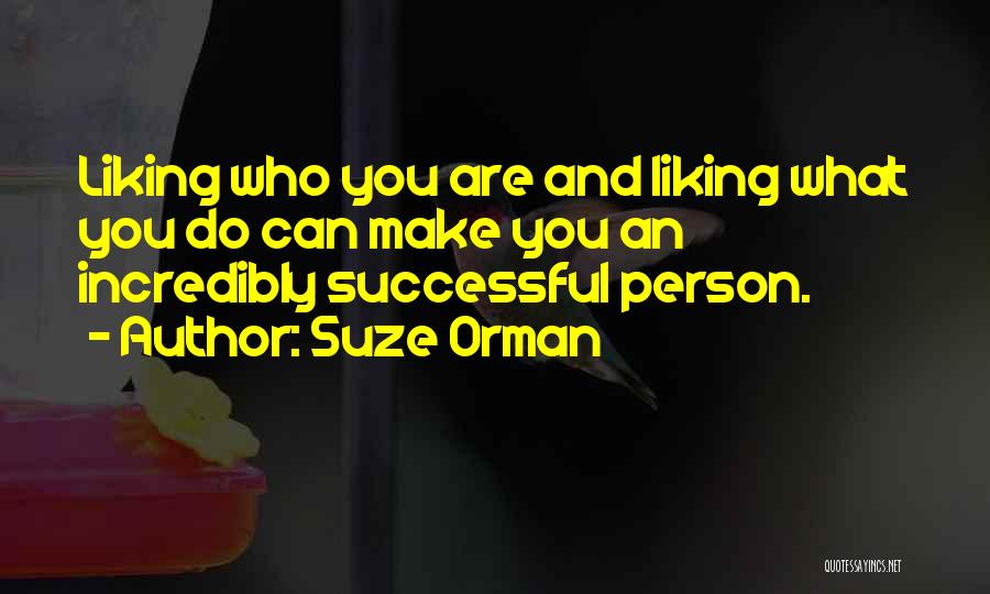 Suze Orman Quotes: Liking Who You Are And Liking What You Do Can Make You An Incredibly Successful Person.