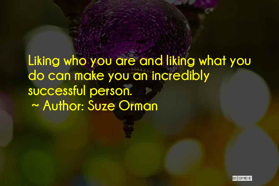 Suze Orman Quotes: Liking Who You Are And Liking What You Do Can Make You An Incredibly Successful Person.