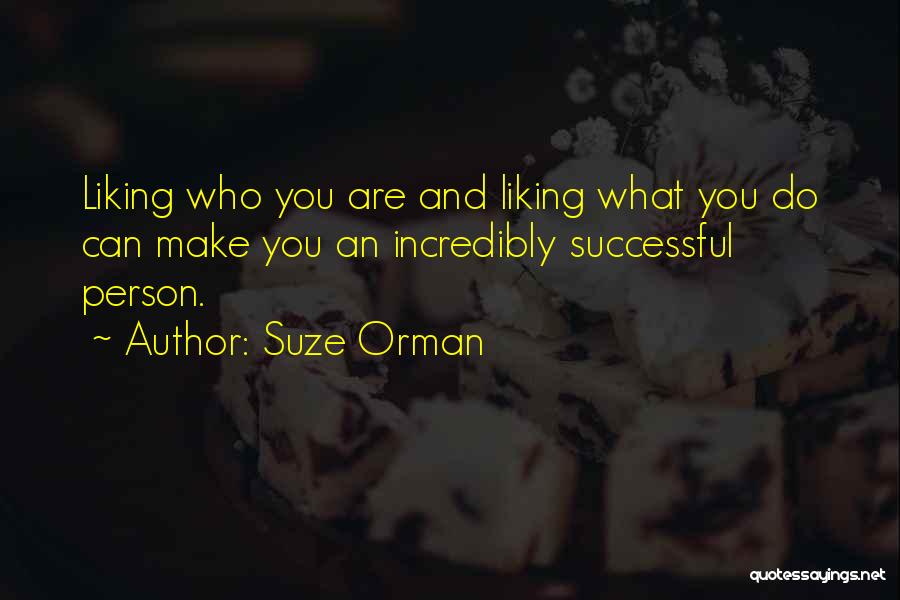 Suze Orman Quotes: Liking Who You Are And Liking What You Do Can Make You An Incredibly Successful Person.