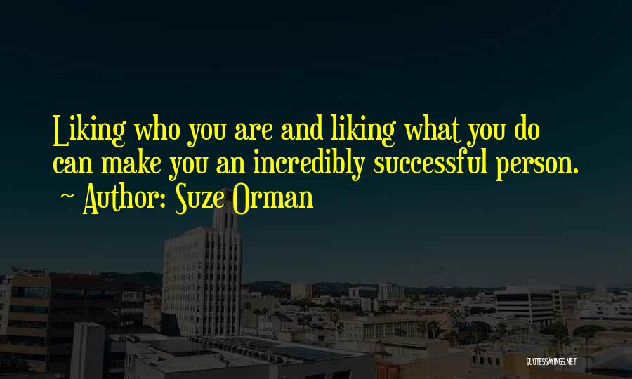 Suze Orman Quotes: Liking Who You Are And Liking What You Do Can Make You An Incredibly Successful Person.