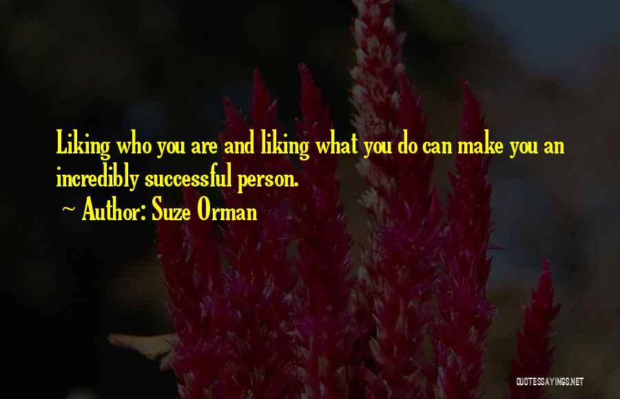 Suze Orman Quotes: Liking Who You Are And Liking What You Do Can Make You An Incredibly Successful Person.
