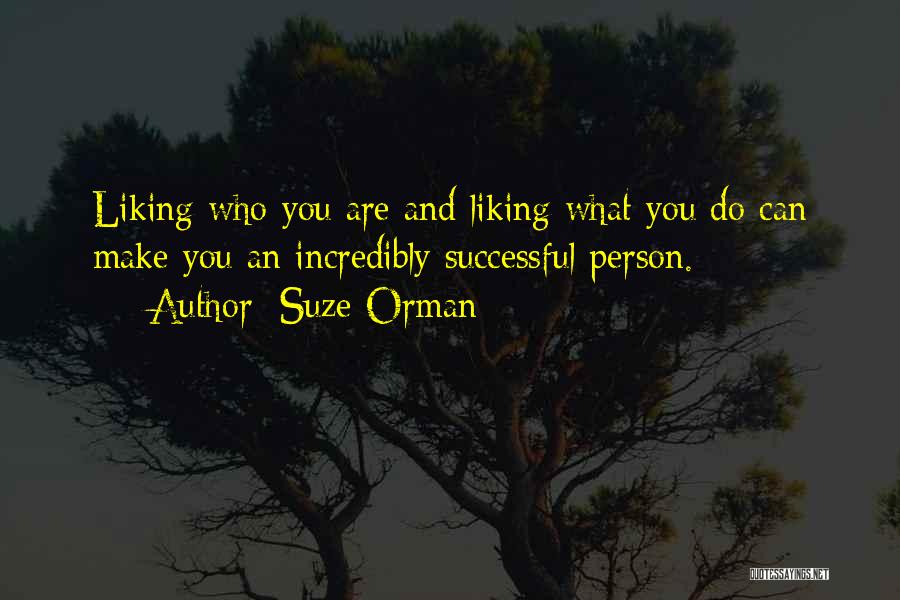 Suze Orman Quotes: Liking Who You Are And Liking What You Do Can Make You An Incredibly Successful Person.