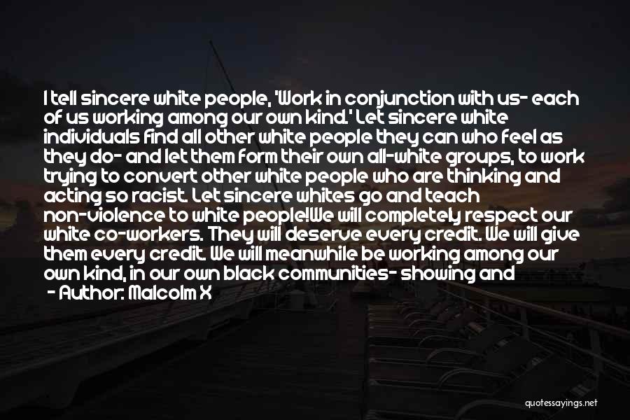 Malcolm X Quotes: I Tell Sincere White People, 'work In Conjunction With Us- Each Of Us Working Among Our Own Kind.' Let Sincere