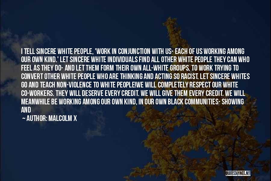 Malcolm X Quotes: I Tell Sincere White People, 'work In Conjunction With Us- Each Of Us Working Among Our Own Kind.' Let Sincere