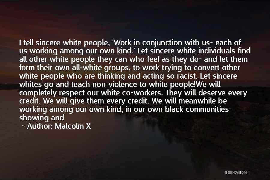 Malcolm X Quotes: I Tell Sincere White People, 'work In Conjunction With Us- Each Of Us Working Among Our Own Kind.' Let Sincere