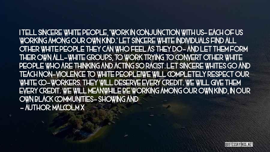 Malcolm X Quotes: I Tell Sincere White People, 'work In Conjunction With Us- Each Of Us Working Among Our Own Kind.' Let Sincere