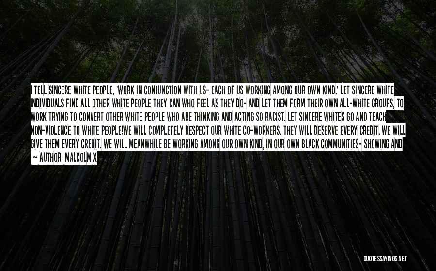 Malcolm X Quotes: I Tell Sincere White People, 'work In Conjunction With Us- Each Of Us Working Among Our Own Kind.' Let Sincere