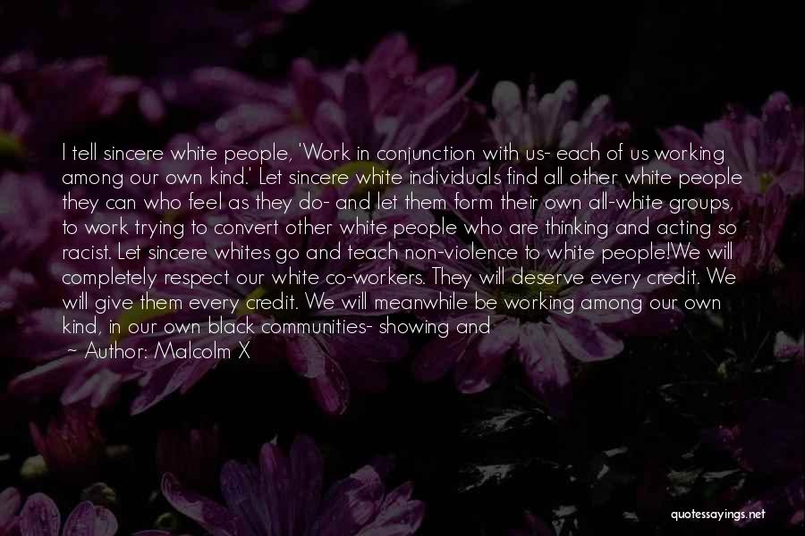 Malcolm X Quotes: I Tell Sincere White People, 'work In Conjunction With Us- Each Of Us Working Among Our Own Kind.' Let Sincere