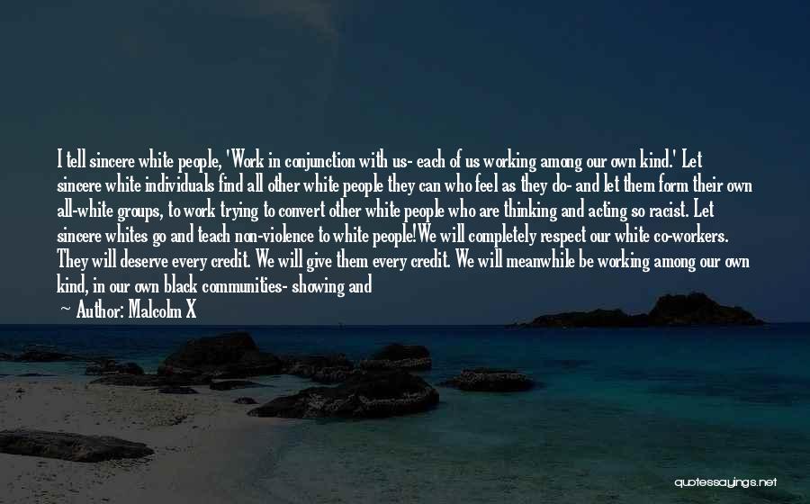 Malcolm X Quotes: I Tell Sincere White People, 'work In Conjunction With Us- Each Of Us Working Among Our Own Kind.' Let Sincere