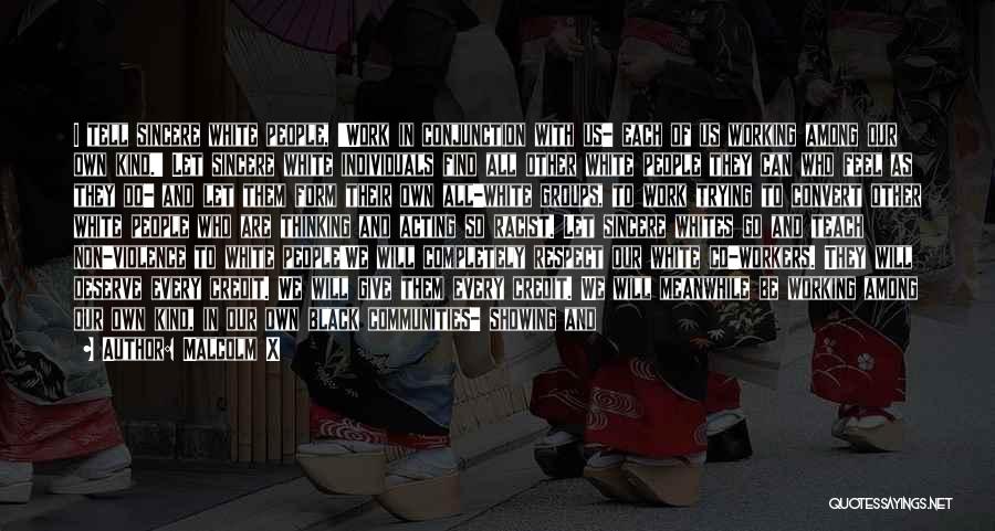 Malcolm X Quotes: I Tell Sincere White People, 'work In Conjunction With Us- Each Of Us Working Among Our Own Kind.' Let Sincere