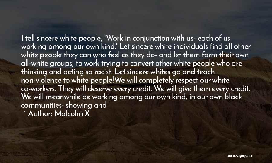 Malcolm X Quotes: I Tell Sincere White People, 'work In Conjunction With Us- Each Of Us Working Among Our Own Kind.' Let Sincere