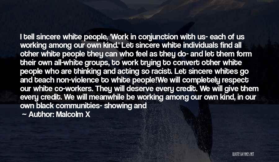 Malcolm X Quotes: I Tell Sincere White People, 'work In Conjunction With Us- Each Of Us Working Among Our Own Kind.' Let Sincere