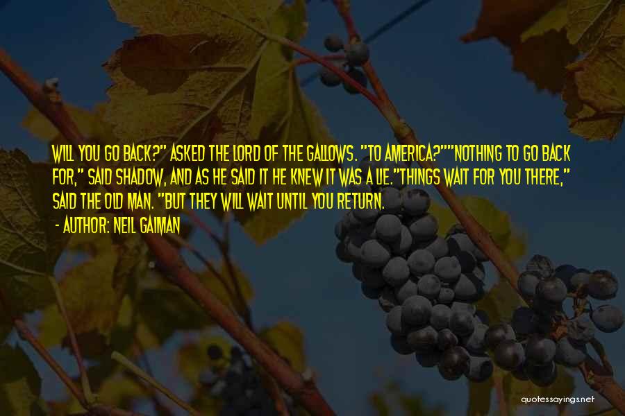 Neil Gaiman Quotes: Will You Go Back? Asked The Lord Of The Gallows. To America?nothing To Go Back For, Said Shadow, And As