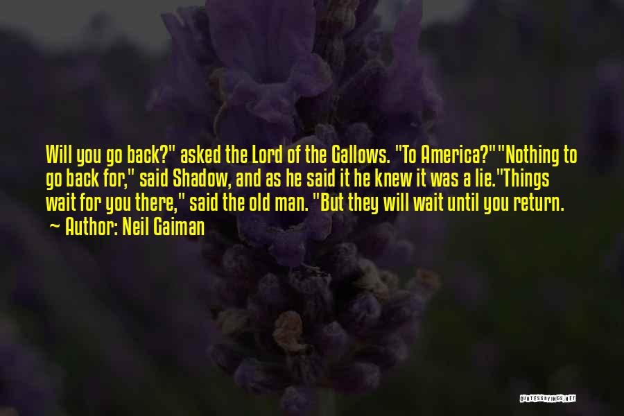 Neil Gaiman Quotes: Will You Go Back? Asked The Lord Of The Gallows. To America?nothing To Go Back For, Said Shadow, And As