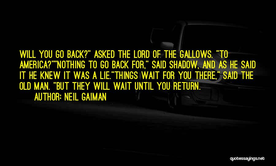 Neil Gaiman Quotes: Will You Go Back? Asked The Lord Of The Gallows. To America?nothing To Go Back For, Said Shadow, And As