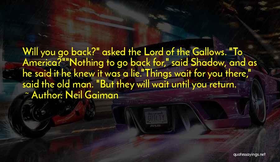 Neil Gaiman Quotes: Will You Go Back? Asked The Lord Of The Gallows. To America?nothing To Go Back For, Said Shadow, And As