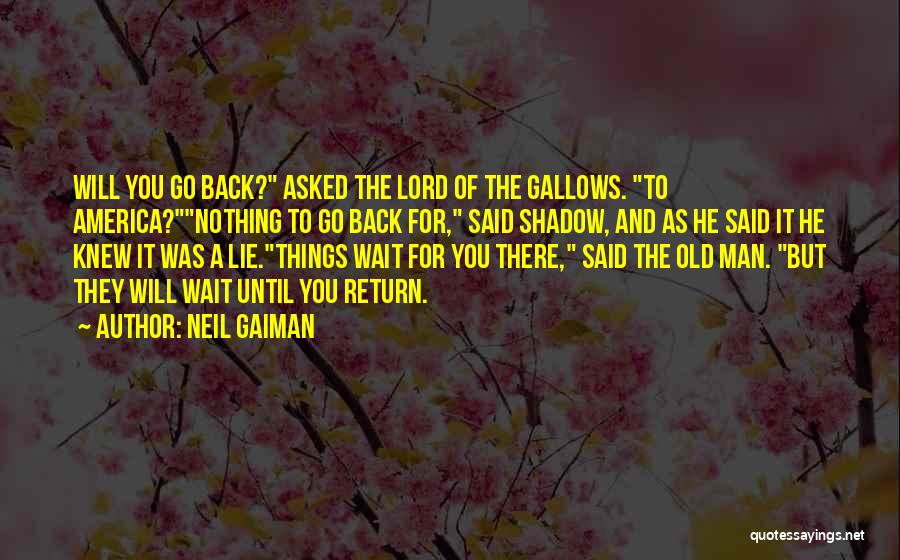 Neil Gaiman Quotes: Will You Go Back? Asked The Lord Of The Gallows. To America?nothing To Go Back For, Said Shadow, And As