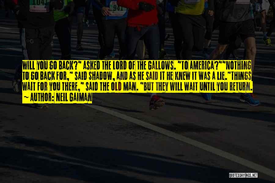 Neil Gaiman Quotes: Will You Go Back? Asked The Lord Of The Gallows. To America?nothing To Go Back For, Said Shadow, And As