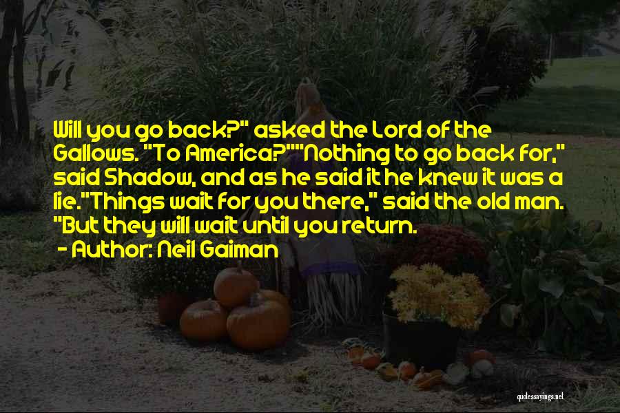 Neil Gaiman Quotes: Will You Go Back? Asked The Lord Of The Gallows. To America?nothing To Go Back For, Said Shadow, And As