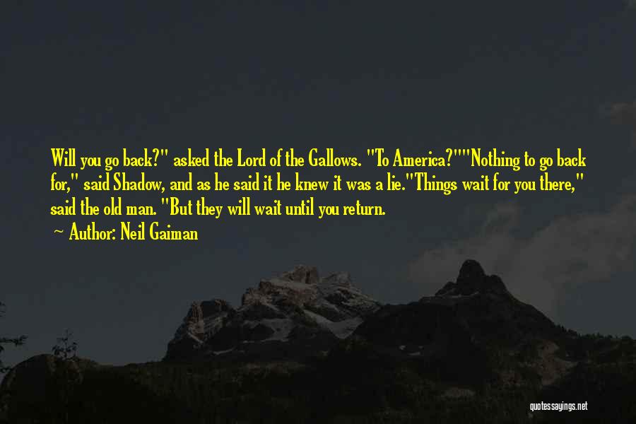 Neil Gaiman Quotes: Will You Go Back? Asked The Lord Of The Gallows. To America?nothing To Go Back For, Said Shadow, And As