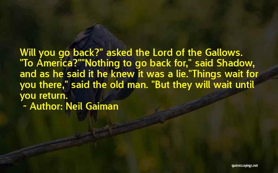 Neil Gaiman Quotes: Will You Go Back? Asked The Lord Of The Gallows. To America?nothing To Go Back For, Said Shadow, And As