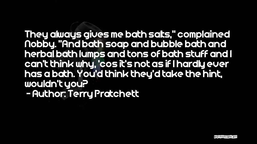Terry Pratchett Quotes: They Always Gives Me Bath Salts, Complained Nobby. And Bath Soap And Bubble Bath And Herbal Bath Lumps And Tons