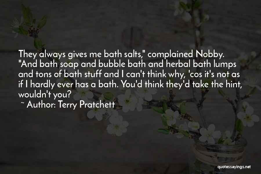 Terry Pratchett Quotes: They Always Gives Me Bath Salts, Complained Nobby. And Bath Soap And Bubble Bath And Herbal Bath Lumps And Tons