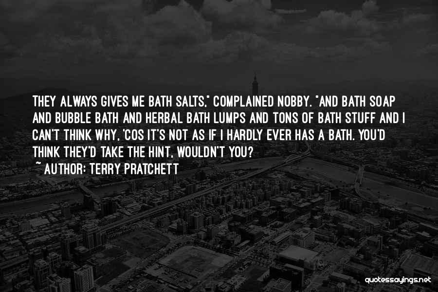 Terry Pratchett Quotes: They Always Gives Me Bath Salts, Complained Nobby. And Bath Soap And Bubble Bath And Herbal Bath Lumps And Tons