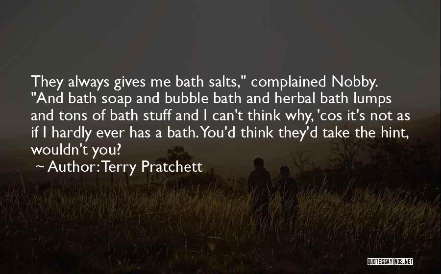 Terry Pratchett Quotes: They Always Gives Me Bath Salts, Complained Nobby. And Bath Soap And Bubble Bath And Herbal Bath Lumps And Tons