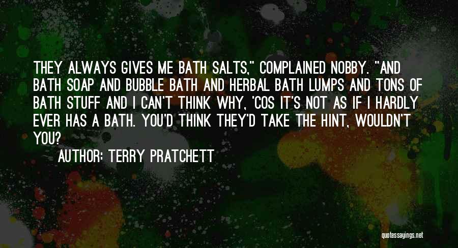 Terry Pratchett Quotes: They Always Gives Me Bath Salts, Complained Nobby. And Bath Soap And Bubble Bath And Herbal Bath Lumps And Tons