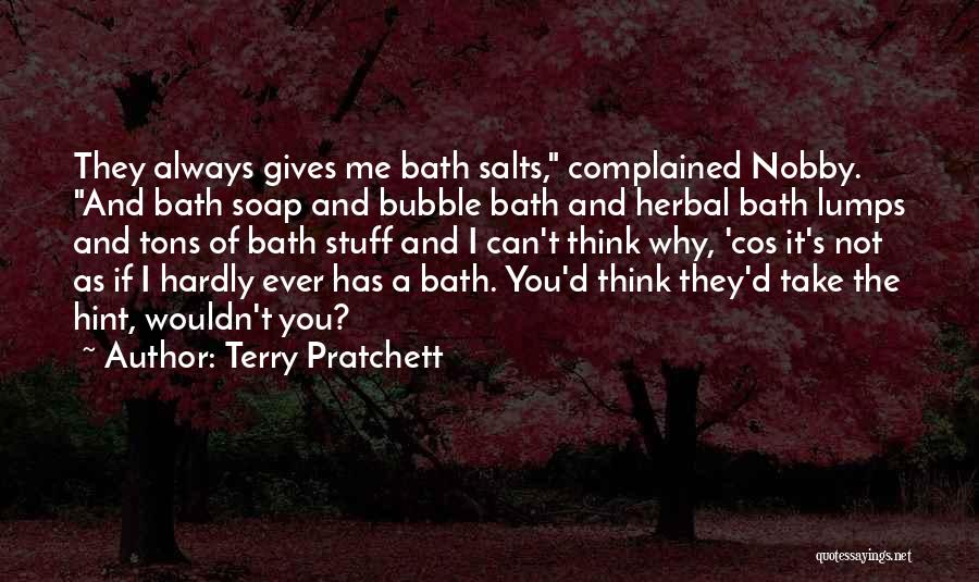 Terry Pratchett Quotes: They Always Gives Me Bath Salts, Complained Nobby. And Bath Soap And Bubble Bath And Herbal Bath Lumps And Tons