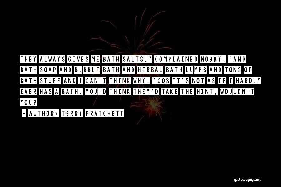 Terry Pratchett Quotes: They Always Gives Me Bath Salts, Complained Nobby. And Bath Soap And Bubble Bath And Herbal Bath Lumps And Tons