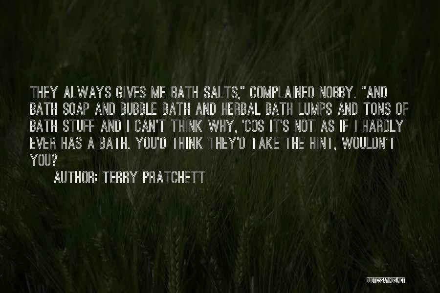 Terry Pratchett Quotes: They Always Gives Me Bath Salts, Complained Nobby. And Bath Soap And Bubble Bath And Herbal Bath Lumps And Tons