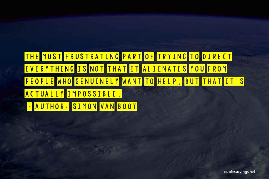 Simon Van Booy Quotes: The Most Frustrating Part Of Trying To Direct Everything Is Not That It Alienates You From People Who Genuinely Want