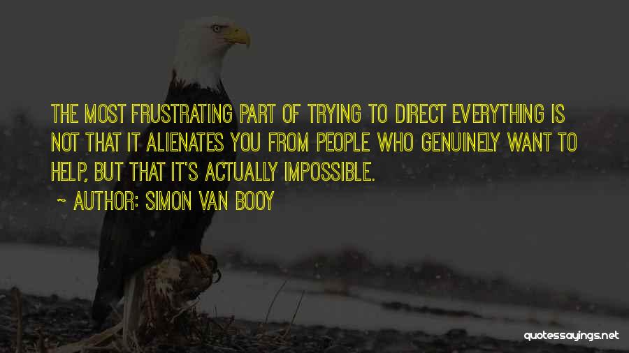 Simon Van Booy Quotes: The Most Frustrating Part Of Trying To Direct Everything Is Not That It Alienates You From People Who Genuinely Want