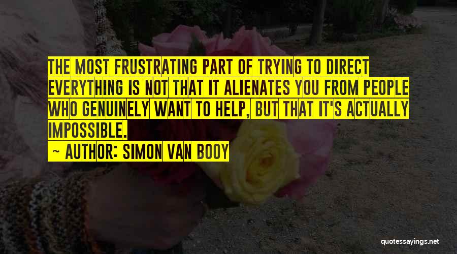 Simon Van Booy Quotes: The Most Frustrating Part Of Trying To Direct Everything Is Not That It Alienates You From People Who Genuinely Want