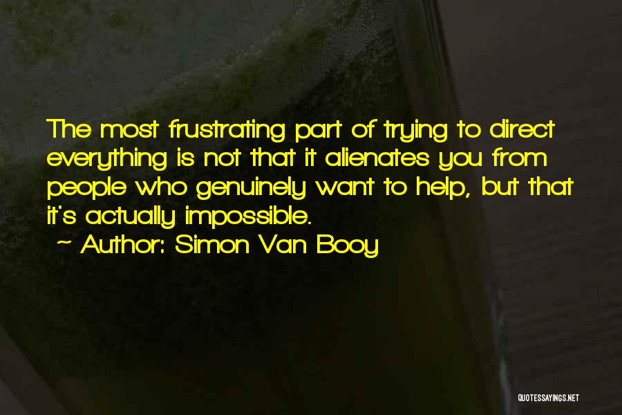 Simon Van Booy Quotes: The Most Frustrating Part Of Trying To Direct Everything Is Not That It Alienates You From People Who Genuinely Want